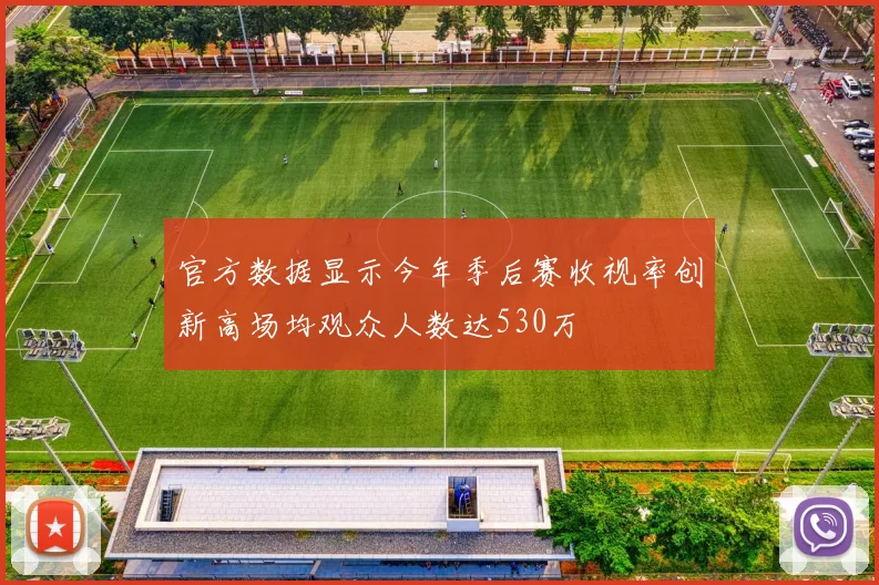 官方数据显示今年季后赛收视率创新高场均观众人数达530万